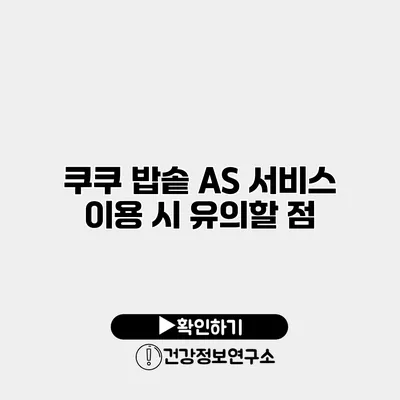 쿠쿠 밥솥 A/S 서비스 이용 시 유의할 점