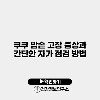 쿠쿠 밥솥 고장 증상과 간단한 자가 점검 방법
