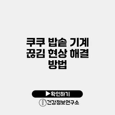 쿠쿠 밥솥 기계 끊김 현상 해결 방법