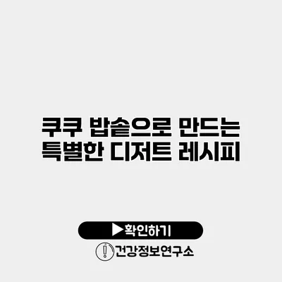 쿠쿠 밥솥으로 만드는 특별한 디저트 레시피