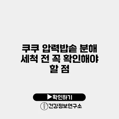 쿠쿠 압력밥솥 분해 세척 전 꼭 확인해야 할 점