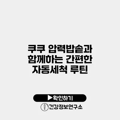 쿠쿠 압력밥솥과 함께하는 간편한 자동세척 루틴