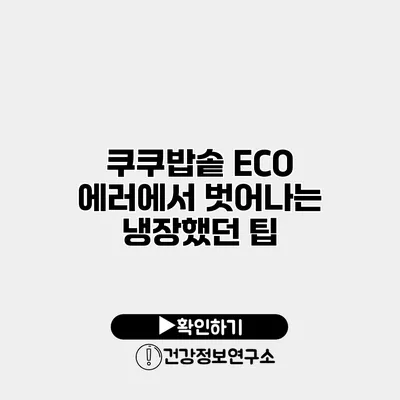 쿠쿠밥솥 ECO 에러에서 벗어나는 냉장했던 팁