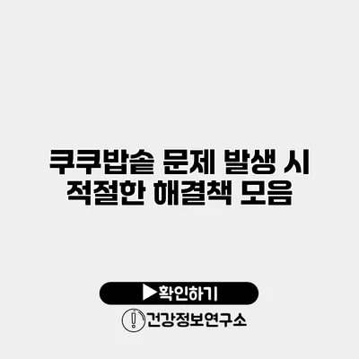 쿠쿠밥솥 문제 발생 시 적절한 해결책 모음