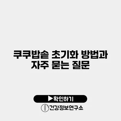 쿠쿠밥솥 초기화 방법과 자주 묻는 질문