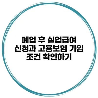폐업 후 실업급여 신청과 고용보험 가입 조건 확인하기