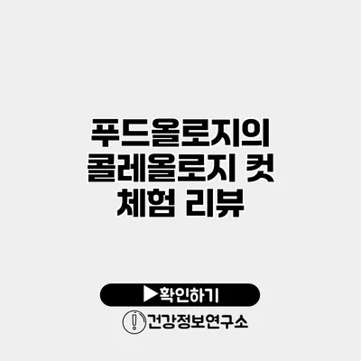 푸드올로지의 콜레올로지 컷 체험 리뷰